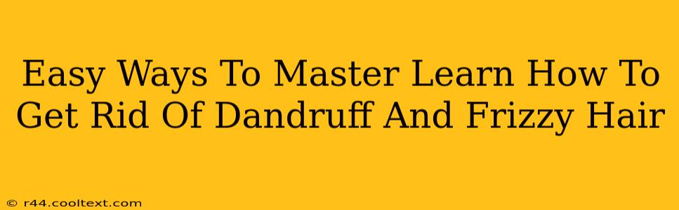 Easy Ways To Master Learn How To Get Rid Of Dandruff And Frizzy Hair