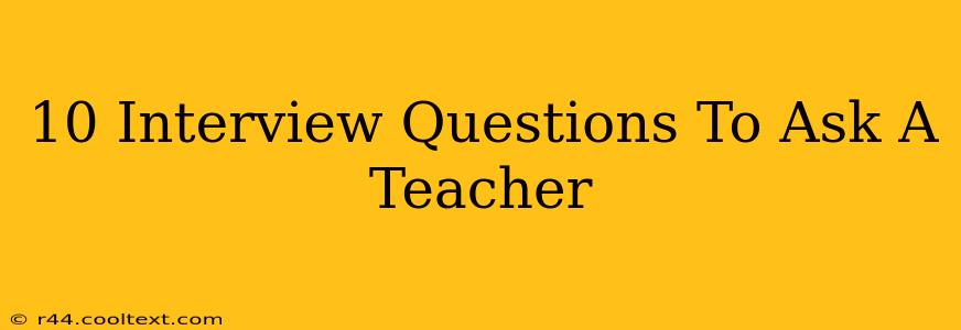 10 Interview Questions To Ask A Teacher