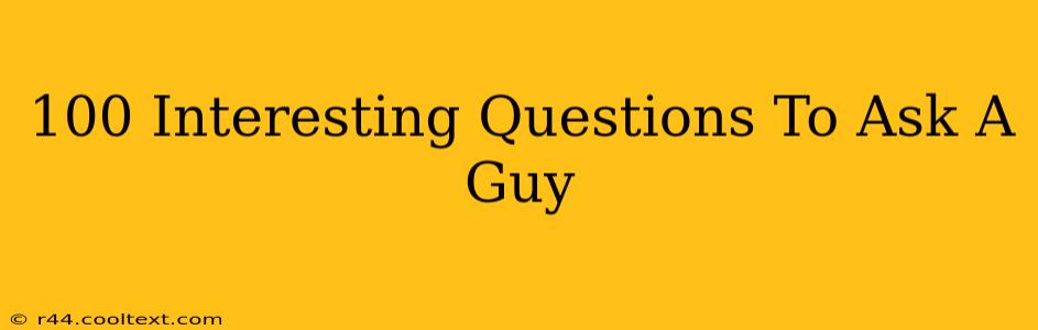 100 Interesting Questions To Ask A Guy