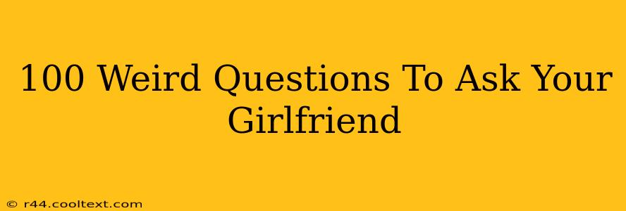 100 Weird Questions To Ask Your Girlfriend