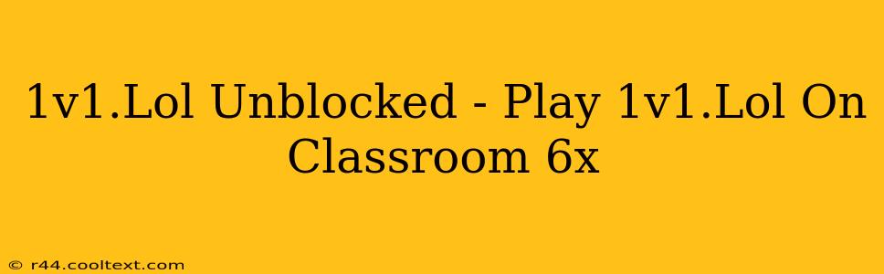 1v1.Lol Unblocked - Play 1v1.Lol On Classroom 6x