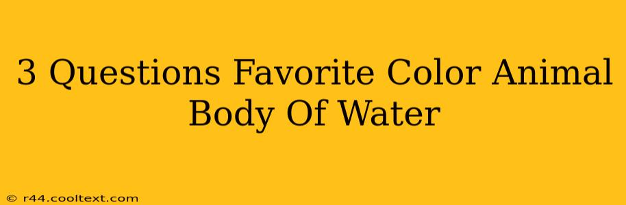 3 Questions Favorite Color Animal Body Of Water