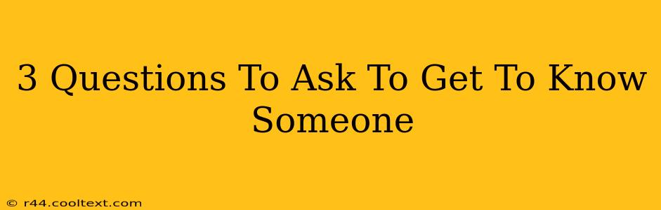 3 Questions To Ask To Get To Know Someone