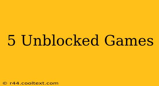 5 Unblocked Games