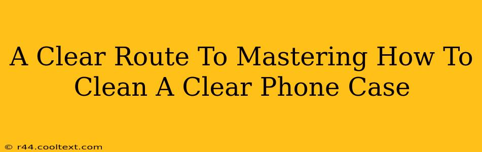 A Clear Route To Mastering How To Clean A Clear Phone Case