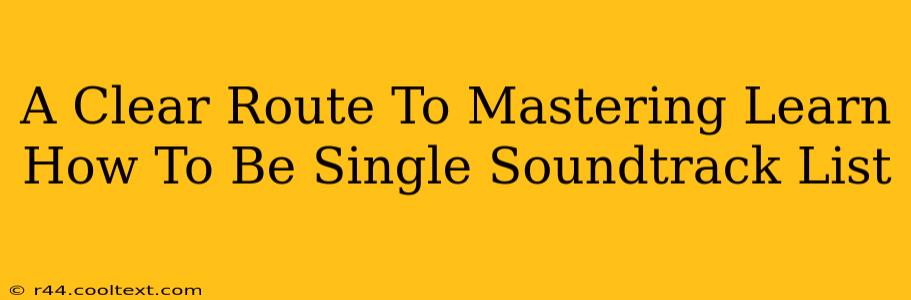 A Clear Route To Mastering Learn How To Be Single Soundtrack List