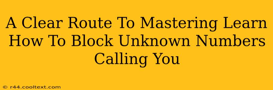 A Clear Route To Mastering Learn How To Block Unknown Numbers Calling You