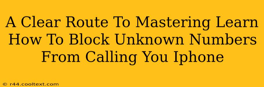 A Clear Route To Mastering Learn How To Block Unknown Numbers From Calling You Iphone