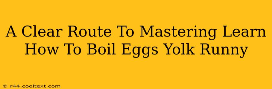 A Clear Route To Mastering Learn How To Boil Eggs Yolk Runny