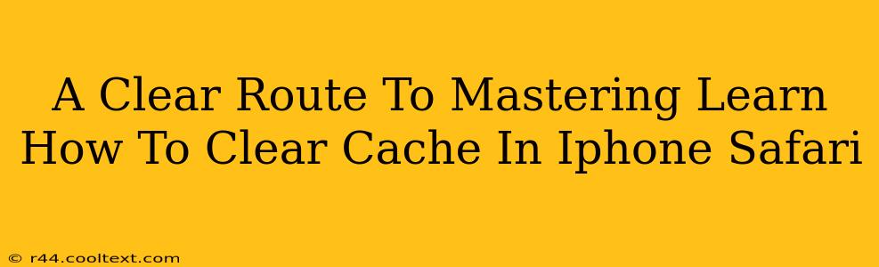 A Clear Route To Mastering Learn How To Clear Cache In Iphone Safari