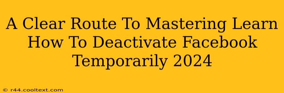 A Clear Route To Mastering Learn How To Deactivate Facebook Temporarily 2024