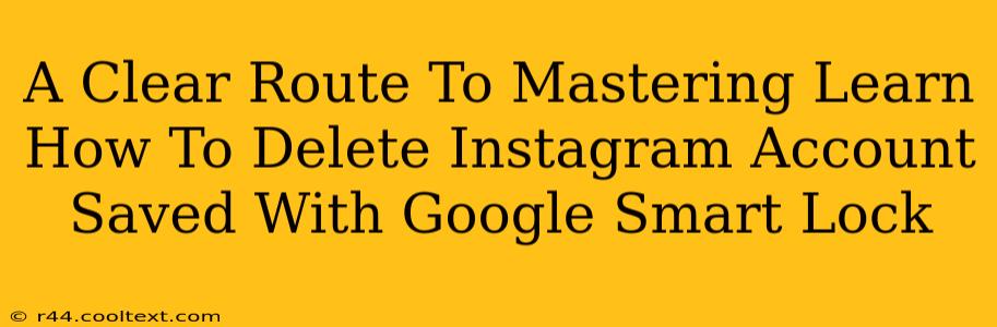 A Clear Route To Mastering Learn How To Delete Instagram Account Saved With Google Smart Lock