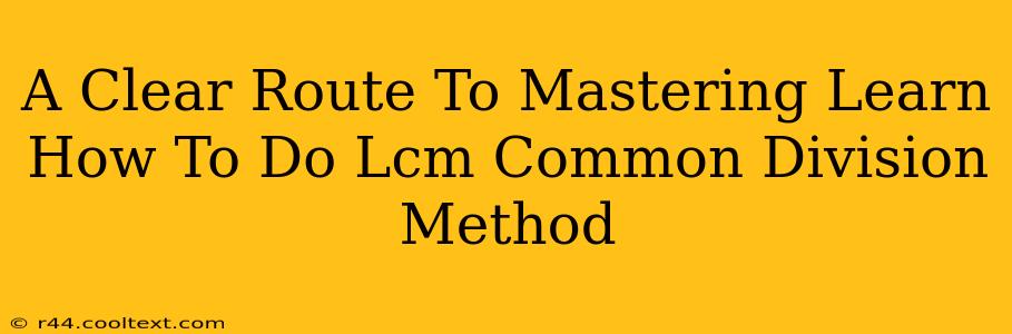 A Clear Route To Mastering Learn How To Do Lcm Common Division Method