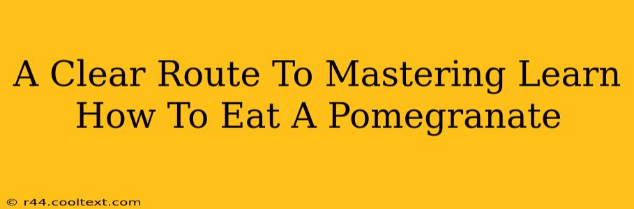 A Clear Route To Mastering Learn How To Eat A Pomegranate