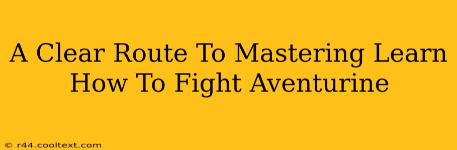 A Clear Route To Mastering Learn How To Fight Aventurine