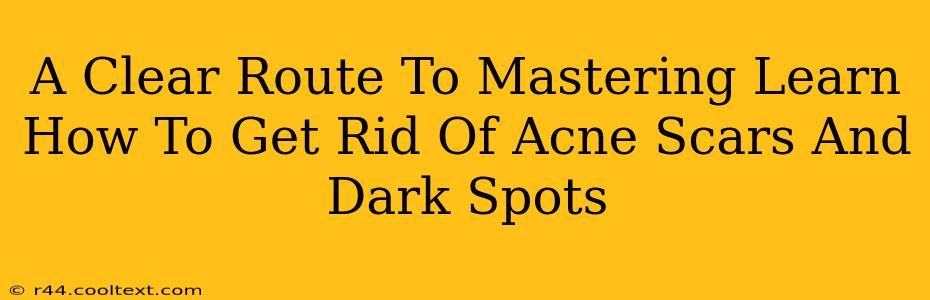 A Clear Route To Mastering Learn How To Get Rid Of Acne Scars And Dark Spots