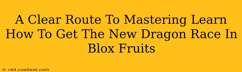 A Clear Route To Mastering Learn How To Get The New Dragon Race In Blox Fruits