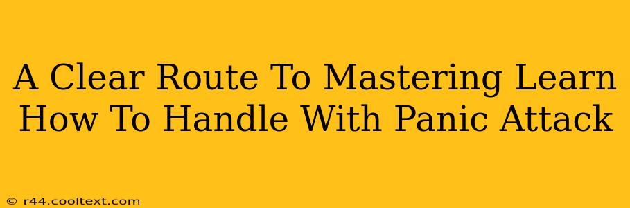 A Clear Route To Mastering Learn How To Handle With Panic Attack