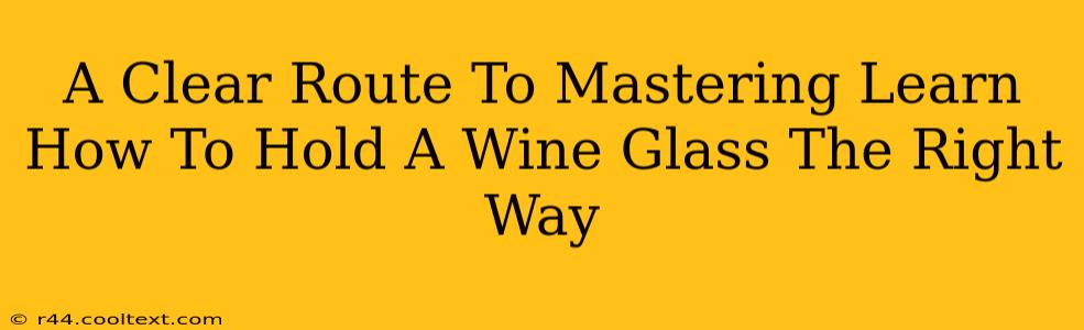 A Clear Route To Mastering Learn How To Hold A Wine Glass The Right Way