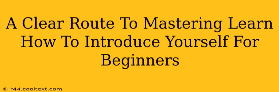 A Clear Route To Mastering Learn How To Introduce Yourself For Beginners