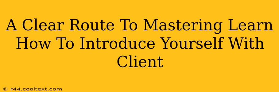 A Clear Route To Mastering Learn How To Introduce Yourself With Client