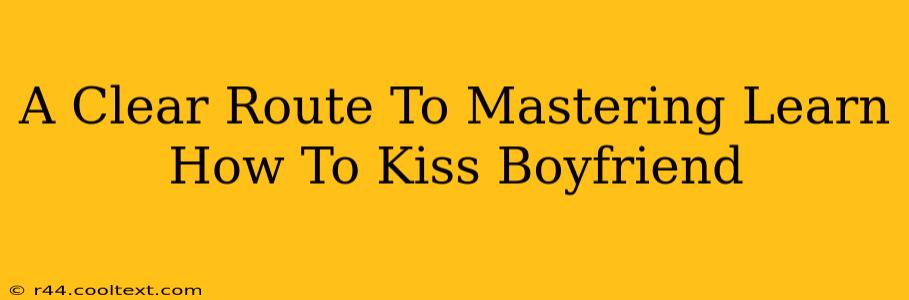 A Clear Route To Mastering Learn How To Kiss Boyfriend