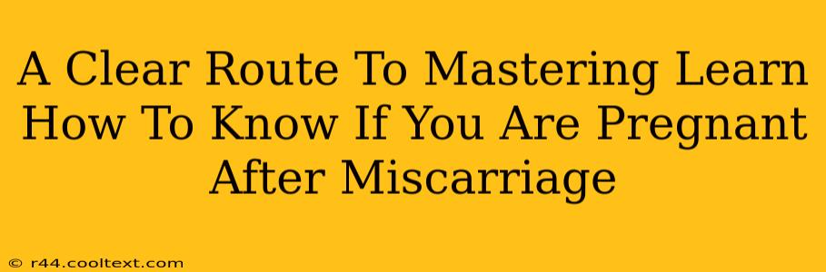 A Clear Route To Mastering Learn How To Know If You Are Pregnant After Miscarriage