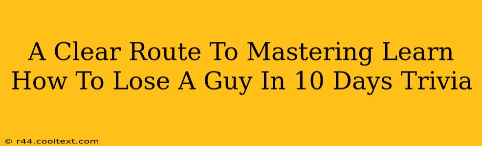 A Clear Route To Mastering Learn How To Lose A Guy In 10 Days Trivia