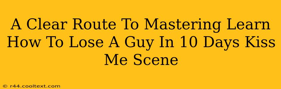 A Clear Route To Mastering Learn How To Lose A Guy In 10 Days Kiss Me Scene