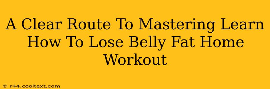 A Clear Route To Mastering Learn How To Lose Belly Fat Home Workout