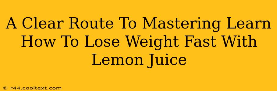 A Clear Route To Mastering Learn How To Lose Weight Fast With Lemon Juice