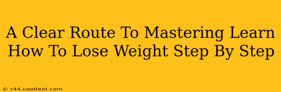 A Clear Route To Mastering Learn How To Lose Weight Step By Step