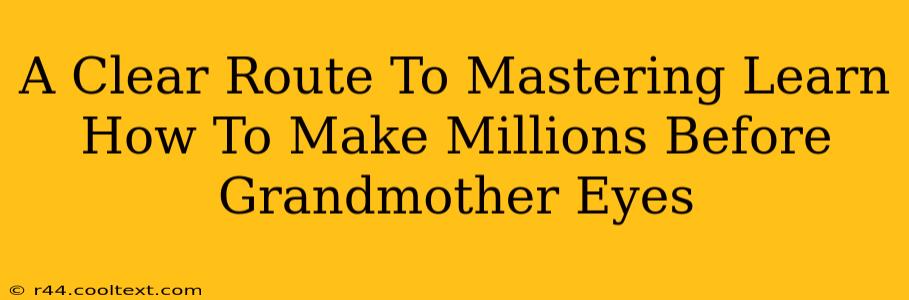 A Clear Route To Mastering Learn How To Make Millions Before Grandmother Eyes