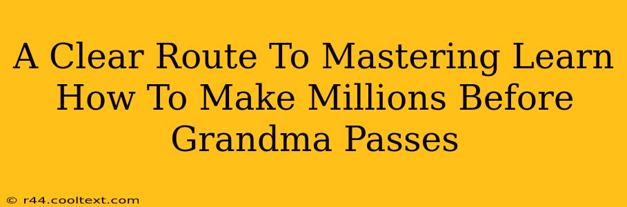 A Clear Route To Mastering Learn How To Make Millions Before Grandma Passes