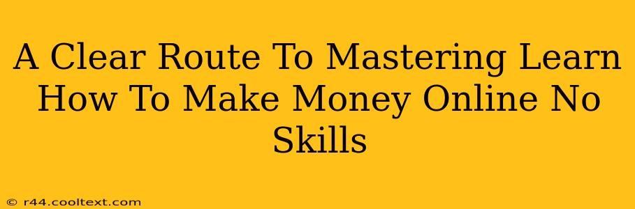 A Clear Route To Mastering Learn How To Make Money Online No Skills