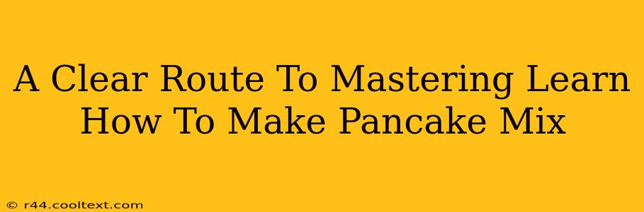 A Clear Route To Mastering Learn How To Make Pancake Mix