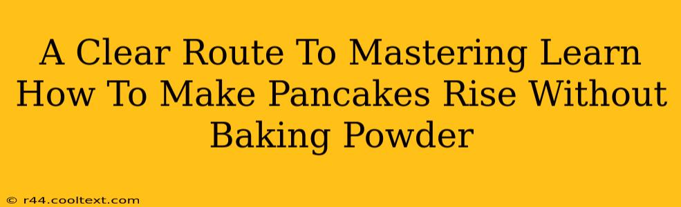 A Clear Route To Mastering Learn How To Make Pancakes Rise Without Baking Powder