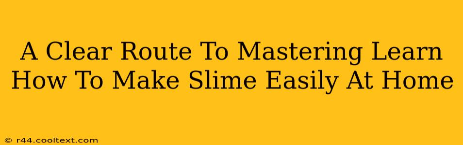 A Clear Route To Mastering Learn How To Make Slime Easily At Home