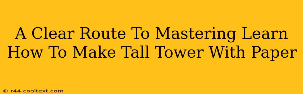 A Clear Route To Mastering Learn How To Make Tall Tower With Paper