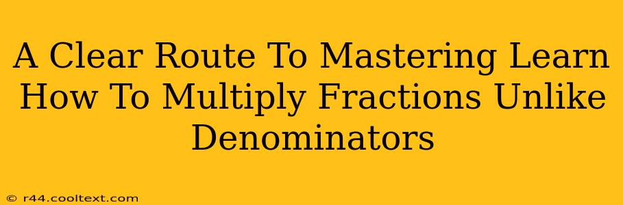 A Clear Route To Mastering Learn How To Multiply Fractions Unlike Denominators