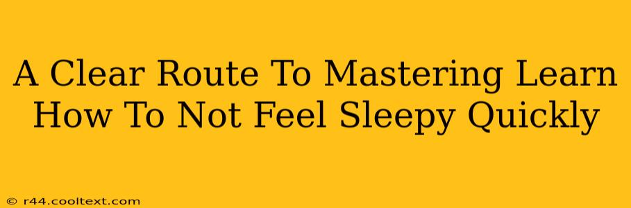 A Clear Route To Mastering Learn How To Not Feel Sleepy Quickly