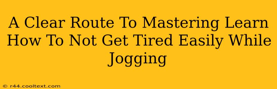 A Clear Route To Mastering Learn How To Not Get Tired Easily While Jogging