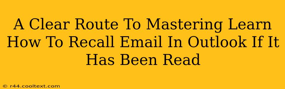 A Clear Route To Mastering Learn How To Recall Email In Outlook If It Has Been Read