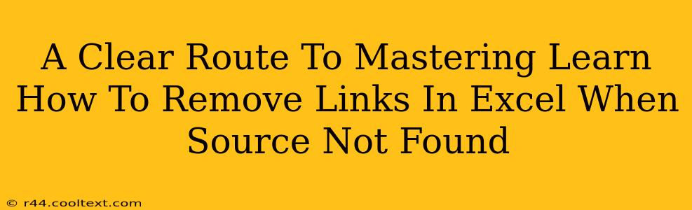 A Clear Route To Mastering Learn How To Remove Links In Excel When Source Not Found