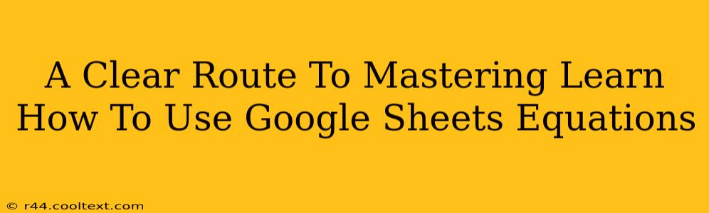 A Clear Route To Mastering Learn How To Use Google Sheets Equations