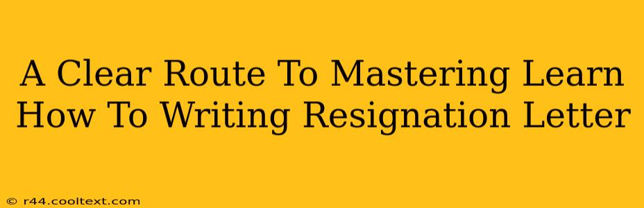 A Clear Route To Mastering Learn How To Writing Resignation Letter