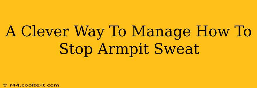 A Clever Way To Manage How To Stop Armpit Sweat