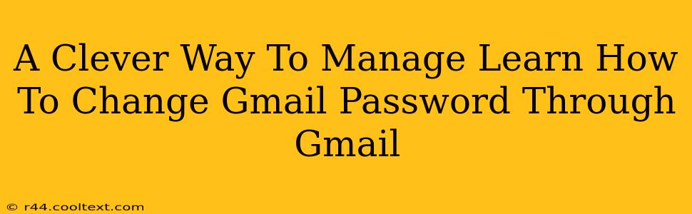 A Clever Way To Manage Learn How To Change Gmail Password Through Gmail