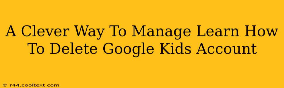 A Clever Way To Manage Learn How To Delete Google Kids Account