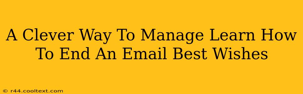 A Clever Way To Manage Learn How To End An Email Best Wishes